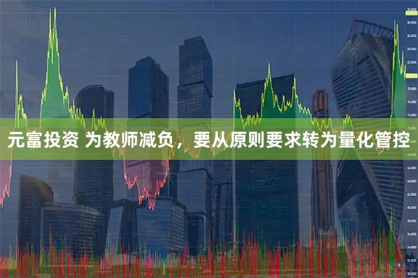 元富投资 为教师减负，要从原则要求转为量化管控