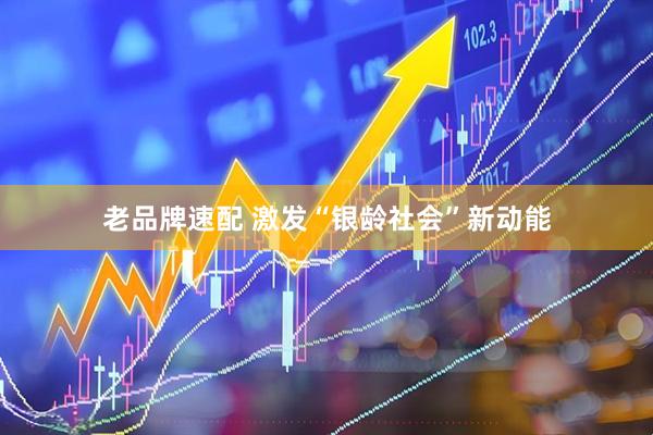 老品牌速配 激发“银龄社会”新动能