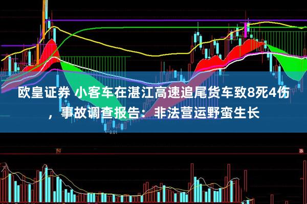 欧皇证券 小客车在湛江高速追尾货车致8死4伤，事故调查报告：非法营运野蛮生长
