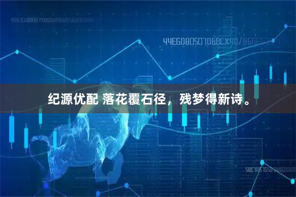 纪源优配 落花覆石径，残梦得新诗。