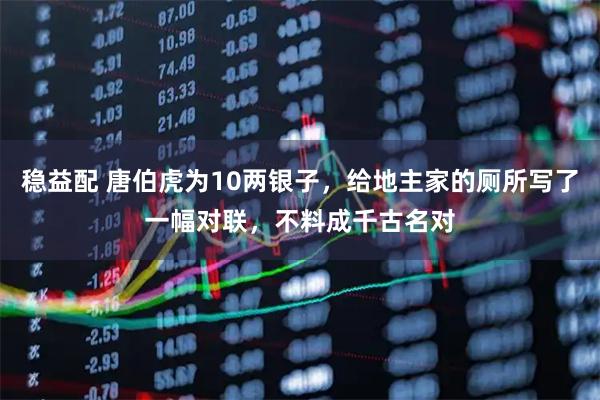 稳益配 唐伯虎为10两银子，给地主家的厕所写了一幅对联，不料成千古名对