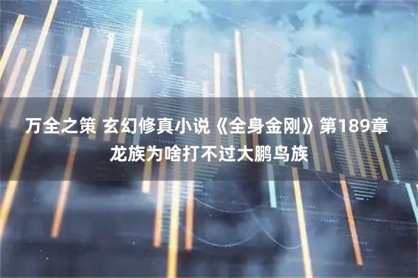 万全之策 玄幻修真小说《全身金刚》第189章  龙族为啥打不过大鹏鸟族