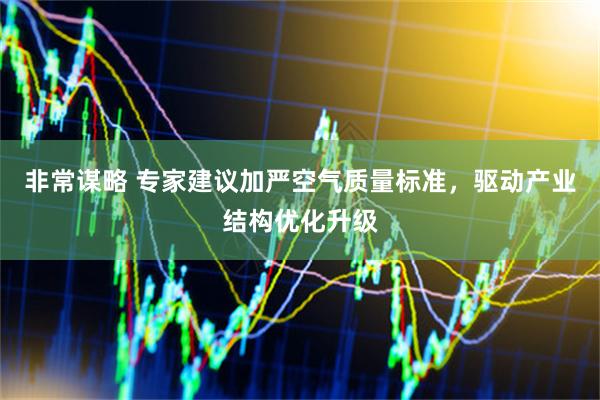 非常谋略 专家建议加严空气质量标准，驱动产业结构优化升级