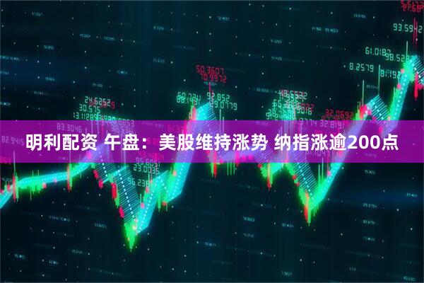 明利配资 午盘：美股维持涨势 纳指涨逾200点